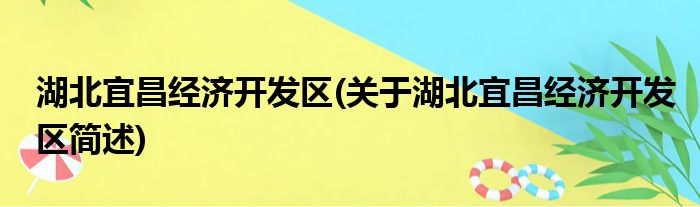 湖北宜昌经济开发区(关于湖北宜昌经济开发区简述)